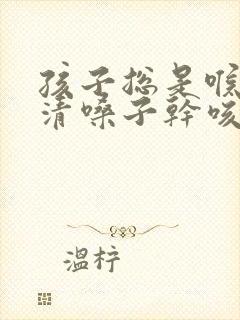 孩子总是喉咙痒清嗓子干咳很久了