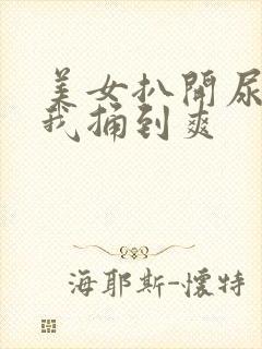 美女扒开尿口让我捅到爽