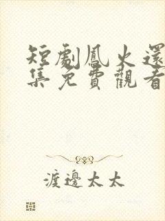 短剧凤火还巢全集免费观看