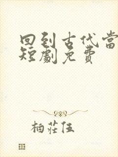 回到古代当太子短剧免费