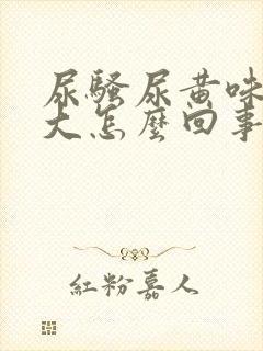 尿骚尿黄味特别大怎么回事