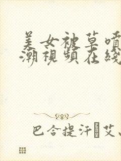 美女被草喷水高潮视频在线播放封面