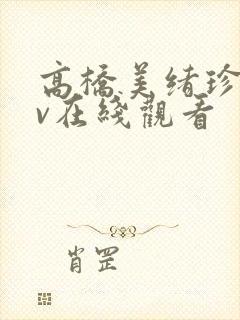 高桥美绪珍藏av在线观看