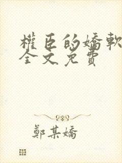 权臣的娇软美人全文免费