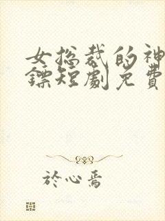 女总裁的神级保镖短剧免费