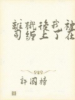 离职后我被前上司缠上了在线阅读