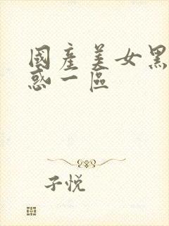 国产美女黑丝诱惑一区