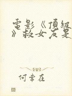 电影《顶级保镖》救女友是哪一集