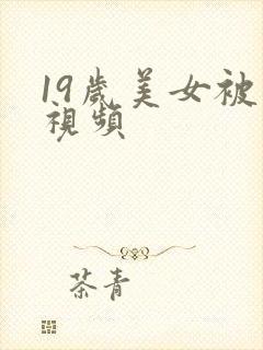 19岁美女被插视频