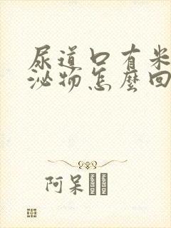 尿道口有米汤分泌物怎么回事