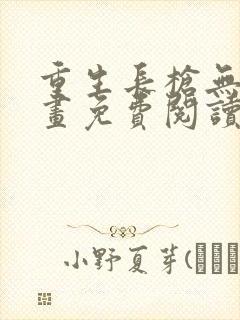 重生长枪无敌漫画免费阅读