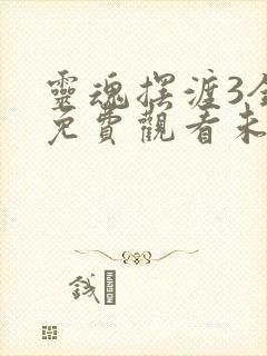 灵魂摆渡3全集免费观看未删减版