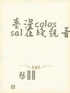 台漫colossal在线观看