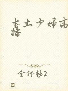 本土少妇高潮直播