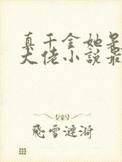 真千金她是全能大佬小说最新章节阅