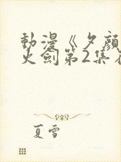 动漫《夕颜》雷火剑第2集在线观看