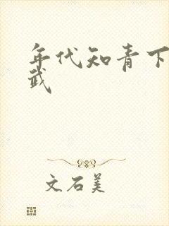 年代知青下乡魏武