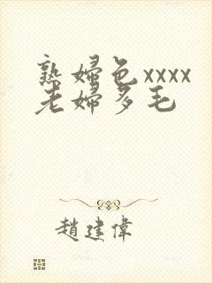 熟妇色xxxx老妇多毛