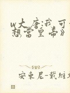 w大唐:我可没想当皇帝》