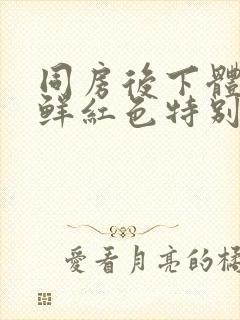 同房后下体出血鲜红色特别少,非经期