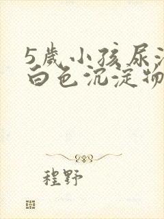 5岁小孩尿液中白色沉淀物