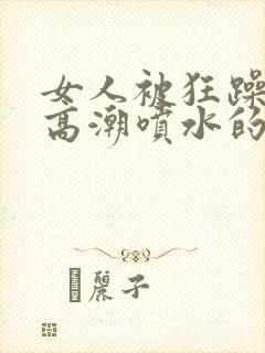 女人被狂躁c到高潮喷水的视频封面