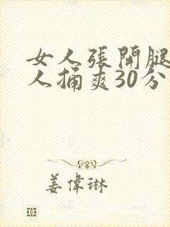 女人张开腿让男人捅爽30分钟