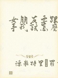 女朋友要跟我分手我该怎么挽留