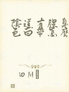 阴道有腥臭味黄色白带怎么回事封面