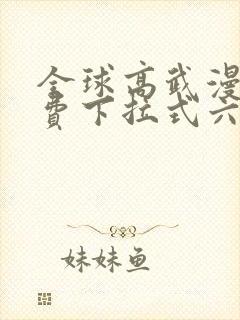 全球高武漫画免费下拉式六漫画