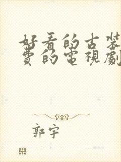 好看的古装剧免费的电视剧大全