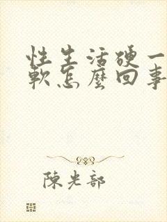 性生活硬一会就软怎么回事