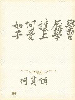 如何让厌学的孩子爱上学习