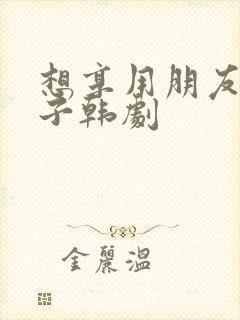 想享用朋友的妻子韩剧