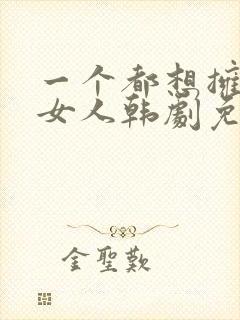 一个都想拥有的女人韩剧免费观看