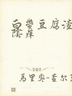 白带豆腐渣一外阴痒