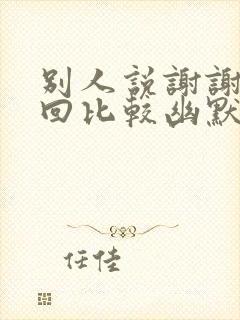 别人说谢谢怎么回比较幽默