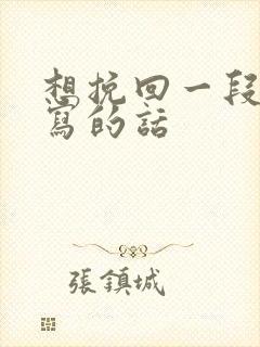 想挽回一段感情写的话