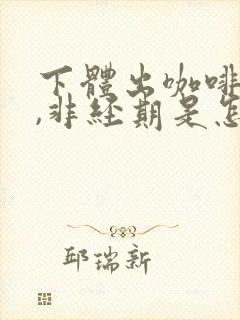 下体出咖啡色血,非经期是怎么回事