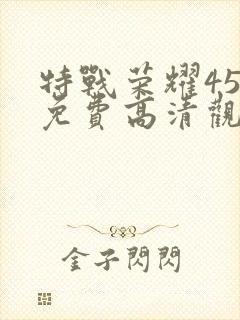 特战荣耀45集免费高清观看