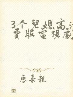 3个儿媳高清免费版电视剧在线观看互