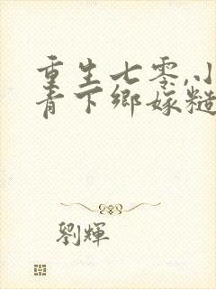 重生七零,小知青下乡嫁糙汉