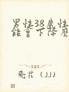 男性38岁性功能会下降么