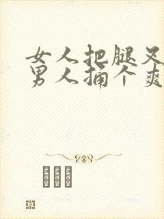 女人把腿叉开让男人捅个爽