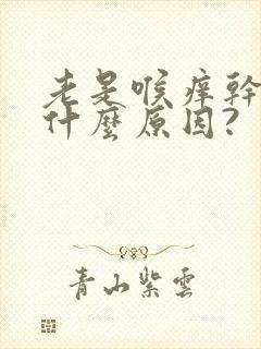 老是喉痒干咳是什么原因?