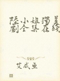 陆小姐独美后短剧全集在线观看