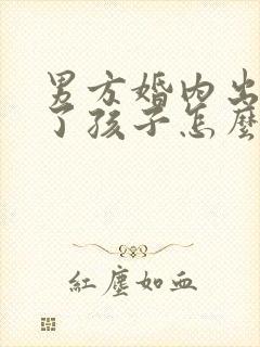 男方婚内出轨有了孩子怎么办