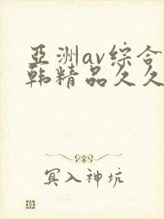 亚洲av综合日韩精品久久