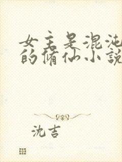 女主是混沌灵根的修仙小说