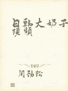 日韩大奶子美女视频